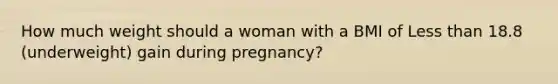 How much weight should a woman with a BMI of Less than 18.8 (underweight) gain during pregnancy?