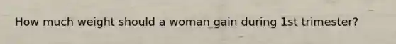 How much weight should a woman gain during 1st trimester?