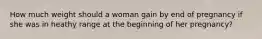 How much weight should a woman gain by end of pregnancy if she was in heathy range at the beginning of her pregnancy?