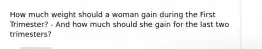 How much weight should a woman gain during the First Trimester? - And how much should she gain for the last two trimesters?