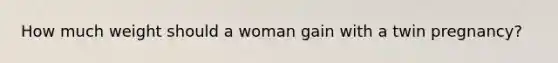 How much weight should a woman gain with a twin pregnancy?