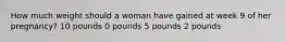 How much weight should a woman have gained at week 9 of her pregnancy? 10 pounds 0 pounds 5 pounds 2 pounds