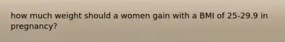 how much weight should a women gain with a BMI of 25-29.9 in pregnancy?