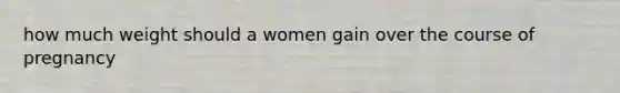 how much weight should a women gain over the course of pregnancy