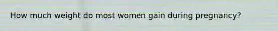 How much weight do most women gain during pregnancy?