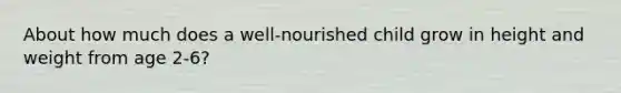 About how much does a well-nourished child grow in height and weight from age 2-6?