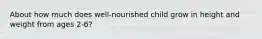 About how much does well-nourished child grow in height and weight from ages 2-6?