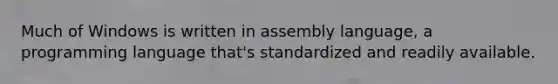 Much of Windows is written in assembly language, a programming language that's standardized and readily available.