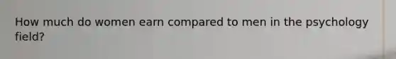 How much do women earn compared to men in the psychology field?