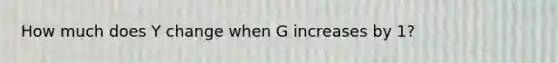 How much does Y change when G increases by 1?