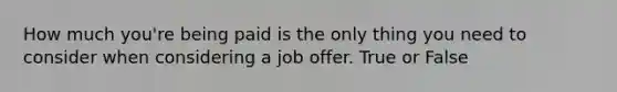 How much you're being paid is the only thing you need to consider when considering a job offer. True or False