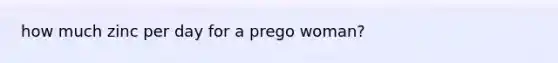 how much zinc per day for a prego woman?