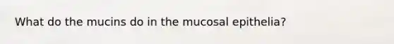 What do the mucins do in the mucosal epithelia?