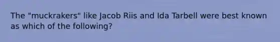 The "muckrakers" like Jacob Riis and Ida Tarbell were best known as which of the following?