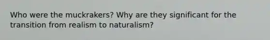 Who were the muckrakers? Why are they significant for the transition from realism to naturalism?