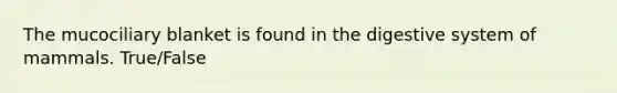 The mucociliary blanket is found in the digestive system of mammals. True/False