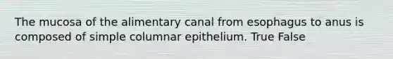 The mucosa of the alimentary canal from esophagus to anus is composed of simple columnar epithelium. True False