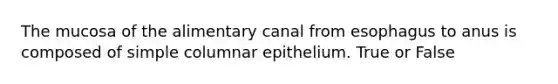 The mucosa of the alimentary canal from esophagus to anus is composed of simple columnar epithelium. True or False