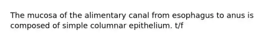 The mucosa of the alimentary canal from esophagus to anus is composed of simple columnar epithelium. t/f