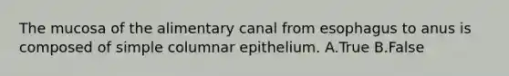 The mucosa of the alimentary canal from esophagus to anus is composed of simple columnar epithelium. A.True B.False