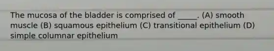 The mucosa of the bladder is comprised of _____. (A) smooth muscle (B) squamous epithelium (C) transitional epithelium (D) simple columnar epithelium