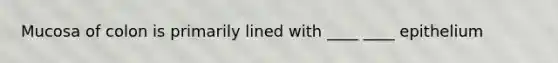 Mucosa of colon is primarily lined with ____ ____ epithelium