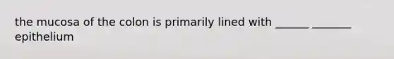 the mucosa of the colon is primarily lined with ______ _______ epithelium