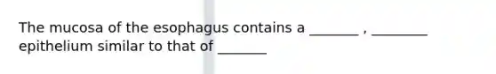 The mucosa of the esophagus contains a _______ , ________ epithelium similar to that of _______