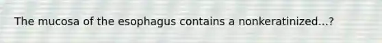 The mucosa of the esophagus contains a nonkeratinized...?