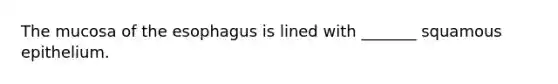 The mucosa of <a href='https://www.questionai.com/knowledge/kSjVhaa9qF-the-esophagus' class='anchor-knowledge'>the esophagus</a> is lined with _______ squamous epithelium.