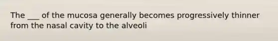 The ___ of the mucosa generally becomes progressively thinner from the nasal cavity to the alveoli