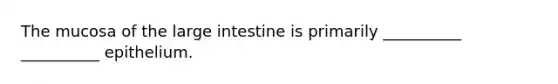 The mucosa of the large intestine is primarily __________ __________ epithelium.