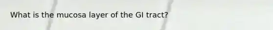 What is the mucosa layer of the GI tract?