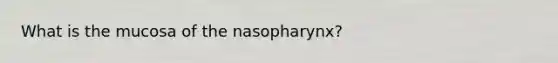 What is the mucosa of the nasopharynx?