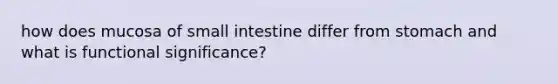 how does mucosa of small intestine differ from stomach and what is functional significance?