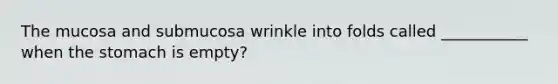 The mucosa and submucosa wrinkle into folds called ___________ when the stomach is empty?