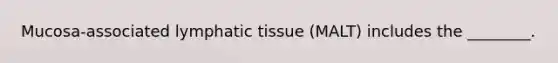 Mucosa-associated lymphatic tissue (MALT) includes the ________.