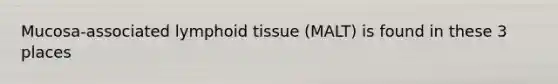 Mucosa-associated lymphoid tissue (MALT) is found in these 3 places