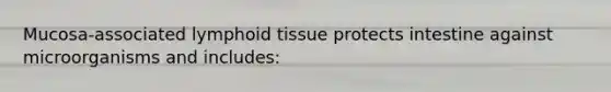 Mucosa-associated lymphoid tissue protects intestine against microorganisms and includes: