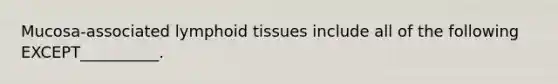 Mucosa-associated lymphoid tissues include all of the following EXCEPT__________.