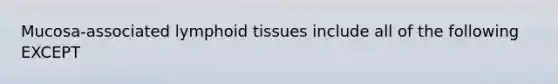 Mucosa-associated lymphoid tissues include all of the following EXCEPT