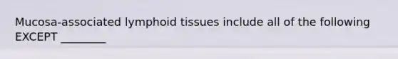 Mucosa-associated lymphoid tissues include all of the following EXCEPT ________