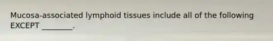 Mucosa-associated lymphoid tissues include all of the following EXCEPT ________.