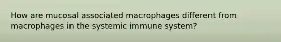 How are mucosal associated macrophages different from macrophages in the systemic immune system?