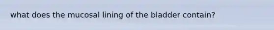 what does the mucosal lining of the bladder contain?