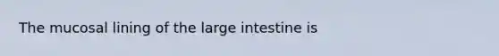 The mucosal lining of the <a href='https://www.questionai.com/knowledge/kGQjby07OK-large-intestine' class='anchor-knowledge'>large intestine</a> is