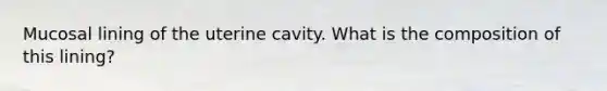 Mucosal lining of the uterine cavity. What is the composition of this lining?
