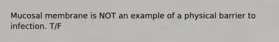 Mucosal membrane is NOT an example of a physical barrier to infection. T/F