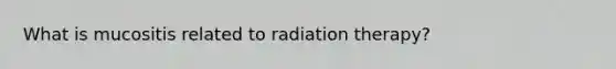 What is mucositis related to radiation therapy?