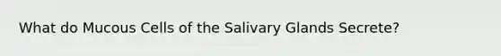 What do Mucous Cells of the Salivary Glands Secrete?